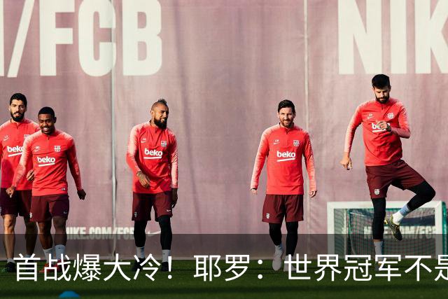 首战爆大冷！耶罗：世界冠军不是在第一场决定，放平心态专注下场